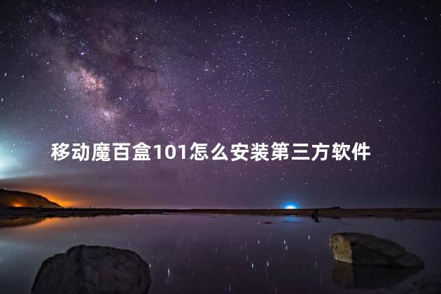 移动魔百盒101怎么安装第三方软件 移动魔百盒是路由器吗